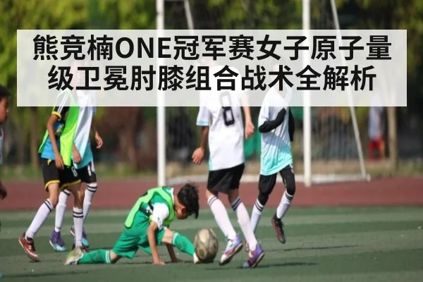 熊竞楠ONE冠军赛女子原子量级卫冕肘膝组合战术全解析